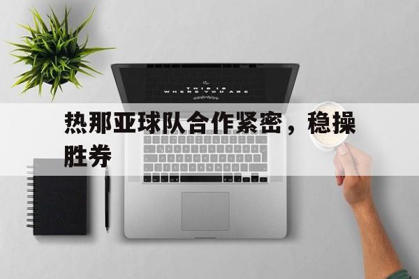 关于热那亚球队合作紧密，稳操胜券的信息